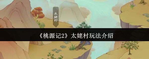 桃源记2太姥村攻略:快速掌握核心玩法技巧 桃源记2太姥村攻略:快速掌握核心玩法技巧