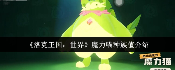 你知道洛克王国:世界中魔力喵的种族值有多强大吗? 你知道洛克王国:世界中魔力喵的种族值有多强大吗?
