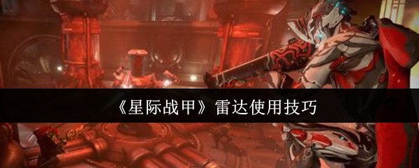 星际战甲雷达攻略:如何高效使用技巧全面解析 星际战甲雷达攻略:如何高效使用技巧全面解析