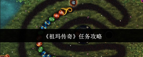 祖玛传奇任务全攻略：快速上手，轻松过关，助你称霸游戏世界！
