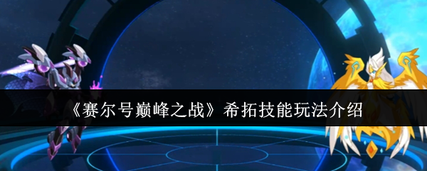 赛尔号巅峰之战:希拓技能深度解析及高效攻略 赛尔号巅峰之战:希拓技能深度解析及高效攻略