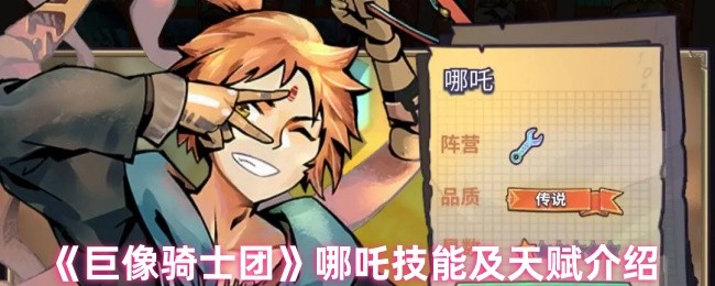 巨像骑士团哪吒技能详解:如何打造无敌天赋组合? 巨像骑士团哪吒技能详解:如何打造无敌天赋组合?