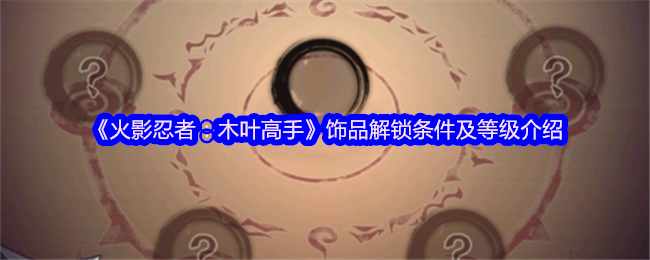 秒懂火影忍者：木叶高手饰品解锁与等级提升秘籍，助你轻松称霸游戏