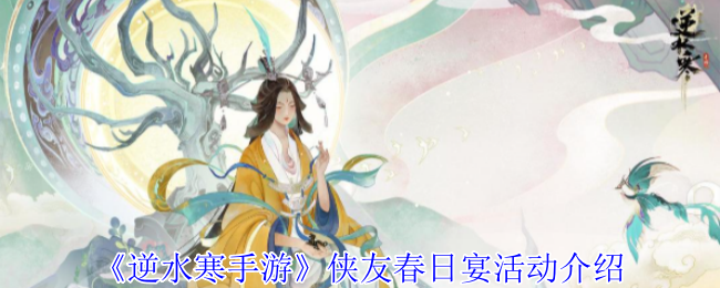 你知道逆水寒手游侠友春日宴活动怎么玩吗？