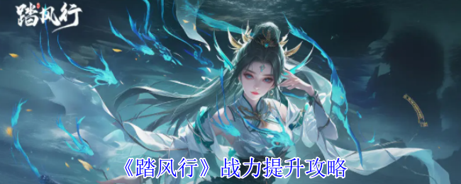 踏风行战力如何快速提升？必看高效攻略合集！