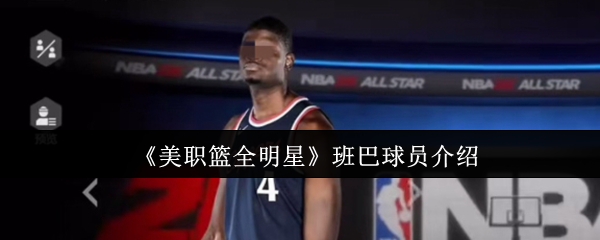 揭秘班巴：NBA全明星手游隐藏技能，你无法想象的惊人效果！
