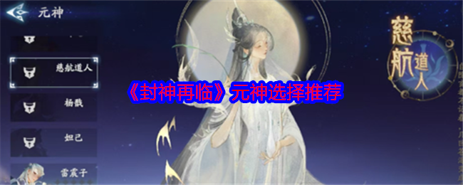 你是否还在困惑封神再临的元神选择？这里有专业推荐和攻略！