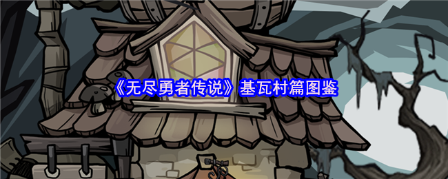 手游攻略：基瓦村全面图鉴解析——揭秘无尽勇者传说高效通关技巧