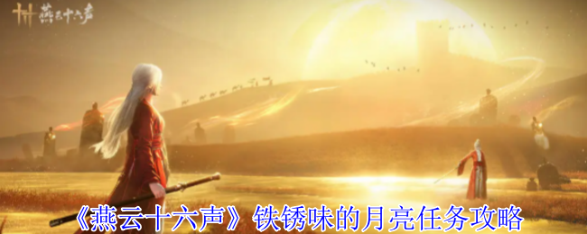 如何完成<燕云十六声>中的铁锈味月亮任务？全面攻略指南