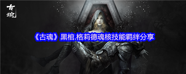 古魂手游攻略：格莉德魂核技能羁绊大揭秘——高效解决方案与战斗技巧解析