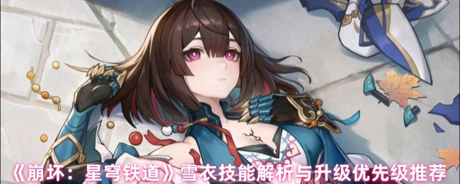 崩坏:星穹铁道雪衣技能深度解析与优先升级建议:快速提升战力的策略 崩坏:星穹铁道雪衣技能深度解析与优先升级建议:快速提升战力的策略
