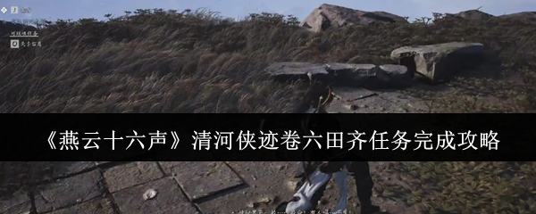 如何在燕云十六声中快速完成清河侠迹卷六田齐任务？