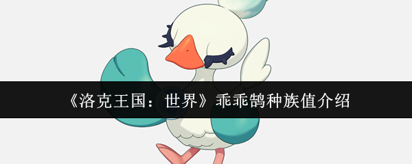 手游攻略:洛克王国:世界乖乖鹄种族值深度揭秘 - 如何提升战斗力? 手游攻略:洛克王国:世界乖乖鹄种族值深度揭秘 - 如何提升战斗力?