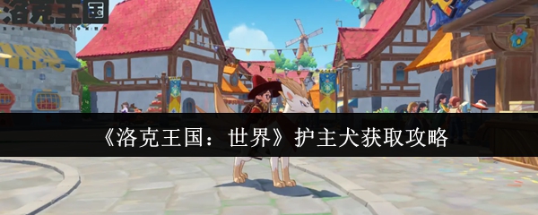 洛克王国护主犬获取攻略：快速掌握高效方法