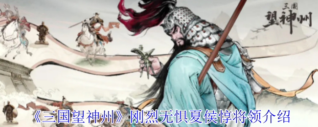 手游攻略秘籍：三国望神州夏侯惇将领深度解析，战无不胜攻略技巧！掌握无惧策略，提升你的游戏实力。