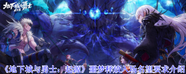 如何满足地下城与勇士:起源噩梦释放的入场名望要求?实用攻略解析! 如何满足地下城与勇士:起源噩梦释放的入场名望要求?实用攻略解析!