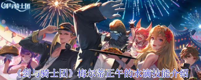 手游攻略：剑与骑士团梅尔蒂正午水滴技能深度解析与高效运用