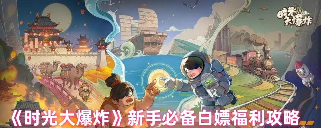 时光大爆炸新手攻略：免费福利轻松获取，快速提升游戏体验