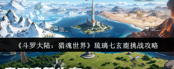 如何轻松挑战斗罗大陆：猎魂世界琉璃七玄鹿？专家攻略揭示秘诀！