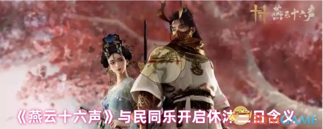 你了解休沐三日的真正乐趣吗？揭秘<燕云十六声>与民同乐的手游攻略