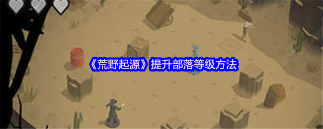 荒野起源：高效提升部落等级攻略揭秘