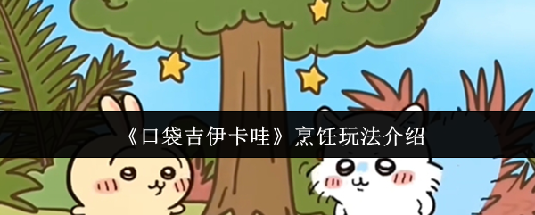 如何在口袋吉伊卡哇游戏中掌握烹饪技巧？全面攻略助你轻松上手！