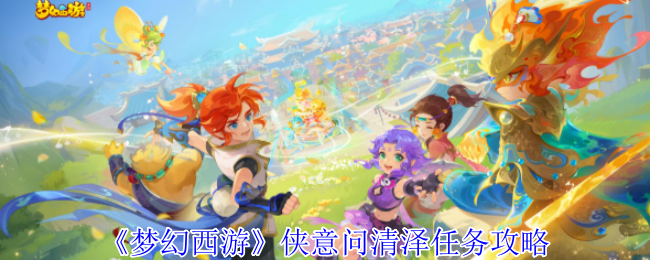 你知道如何完成梦幻西游侠意问清泽任务吗？