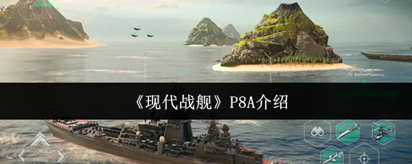 现代战舰P8A怎么玩才能无敌？专家攻略技巧揭秘