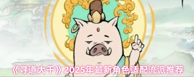 寻道大千2025年最强角色流派推荐：你知道如何选择最佳适配吗？