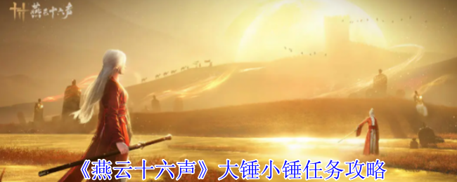 你是否在燕云十六声中苦恼大锤小锤任务？这里有详细的攻略指导！