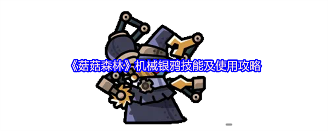 如何有效运用机械银鸦技能？全面攻略菇菇森林战斗技巧揭秘！