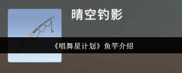 专业手游攻略：唱舞星计划鱼竿详解与高效使用指南