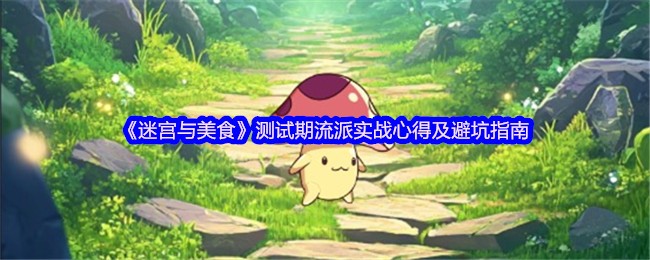 迷宫与美食手游攻略：实战流派心得，避坑指南助你轻松提升游戏体验