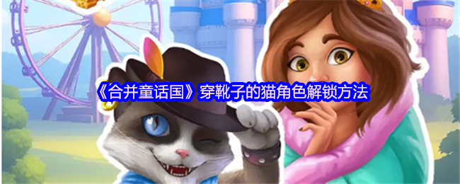 合并童话国手游攻略：如何高效解锁穿靴子的猫角色