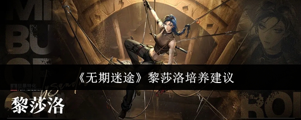 你是否想让黎莎洛在无期迷途中表现更出色？掌握这些培养秘诀！