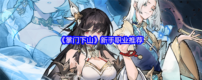 手游攻略 | 掌门下山新手职业推荐：快速提升实力，选择最佳职业赢在起跑线