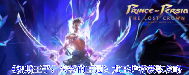 如何获取波斯王子：失落的王冠中的龙王护符？点击查看详细攻略！