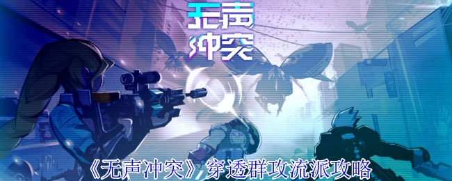 如何打造无声冲突手游中的穿透群攻流派？掌握必胜策略！