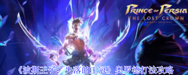 波斯王子：失落的王冠奥罗德高效通关攻略：如何掌控关键技能？