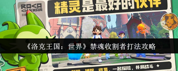 深入剖析洛克王国:世界禁魂收割者攻略,提升游戏技巧,轻松制霸擂台! 深入剖析洛克王国:世界禁魂收割者攻略,提升游戏技巧,轻松制霸擂台!