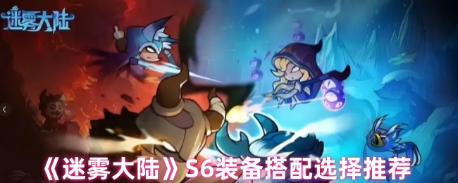 如何选择迷雾大陆S6装备？专家推荐最佳搭配策略！