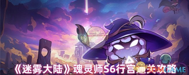 如何高效通关迷雾大陆S6行宫？必备魂灵师攻略揭秘！