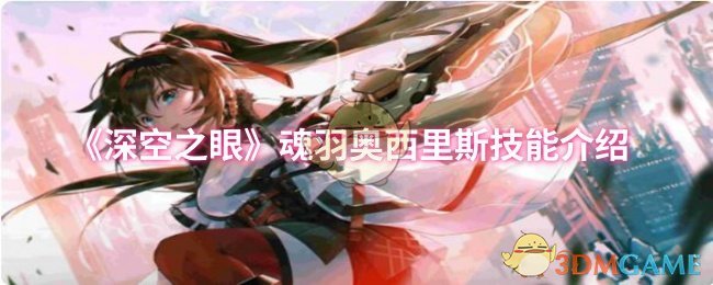 魂羽奥西里斯技能介绍：深空之眼手游攻略，你真的掌握奥西里斯的强大技能了吗？
