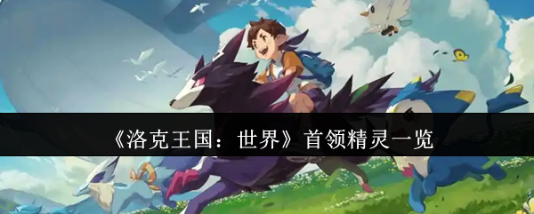 洛克王国：世界精灵首领攻略解析 | 如何高效击败强敌？