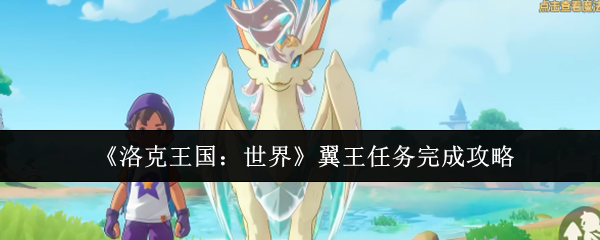 手游攻略：高效完成洛克王国：世界翼王任务的秘诀解析