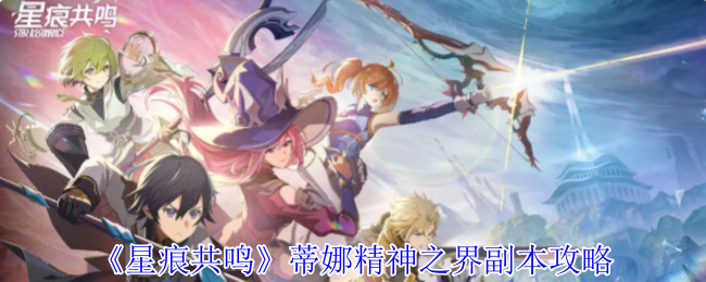 星痕共鸣蒂娜精神之界副本通关攻略：轻松掌握技巧提升战力！