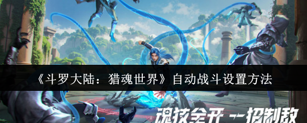 斗罗大陆：猎魂世界自动战斗完美设置指南 | 秒变战斗大师，提升游戏体验