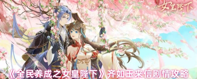 全民养成之女皇陛下齐如玉剧情揭秘：如何解锁她的信件？