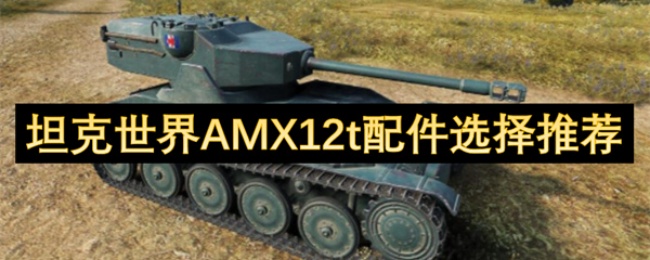 揭秘坦克世界AMX12t配件选择：哪些搭配让你战无不胜？