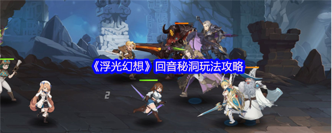 浮光幻想回音秘洞全攻略：掌握关键技巧，轻松通关提升游戏体验